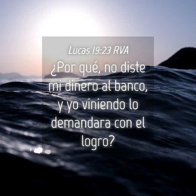 Picture 04 - Lucas 19:23 RVA - ¿Por qué, no diste mi dinero al banco, y yo - Bible Verse Picture