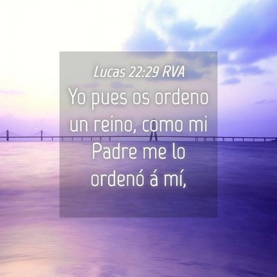 Picture 04 - Lucas 22:29 RVA - Yo pues os ordeno un reino, como mi Padre me lo - Bible Verse Picture