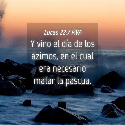 Picture 04 - Lucas 22:7 RVA - Y vino el día de los ázimos, en el cual era - Bible Verse Picture