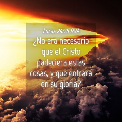 Picture 04 - Lucas 24:26 RVA - ¿No era necesario que el Cristo padeciera estas - Bible Verse Picture