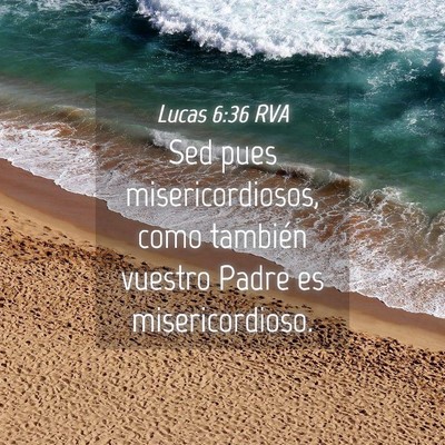 Picture 04 - Lucas 6:36 RVA - Sed pues misericordiosos, como también vuestro - Bible Verse Picture