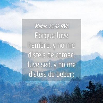 Picture 04 - Mateo 25:42 RVA - Porque tuve hambre, y no me disteis de comer; - Bible Verse Picture
