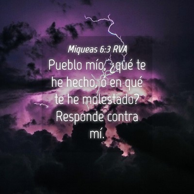 Picture 04 - Miqueas 6:3 RVA - Pueblo mío, ¿qué te he hecho, ó en qué te he - Bible Verse Picture