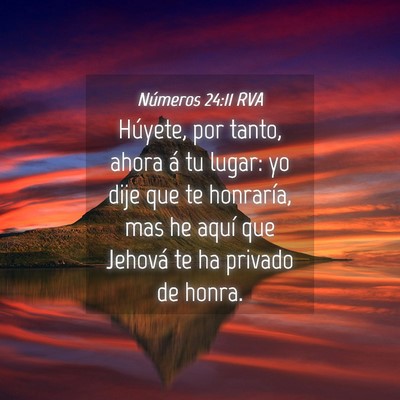 Picture 04 - Números 24:11 RVA - Húyete, por tanto, ahora á tu lugar: yo dije - Bible Verse Picture