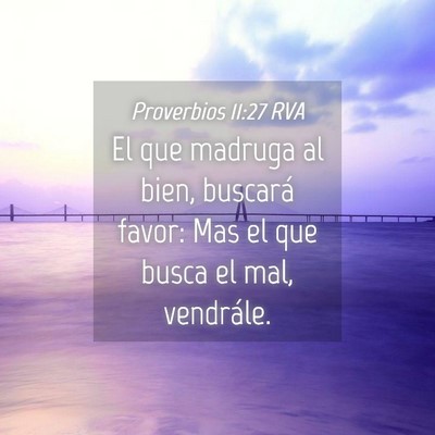 Picture 04 - Proverbios 11:27 RVA - El que madruga al bien, buscará favor: Mas el - Bible Verse Picture