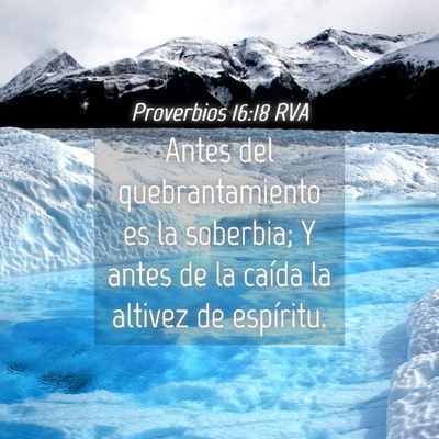 Picture 04 - Proverbios 16:18 RVA - Antes del quebrantamiento es la soberbia; Y antes - Bible Verse Picture