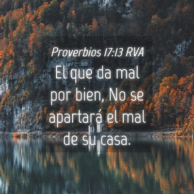 Picture 04 - Proverbios 17:13 RVA - El que da mal por bien, No se apartará el mal de - Bible Verse Picture