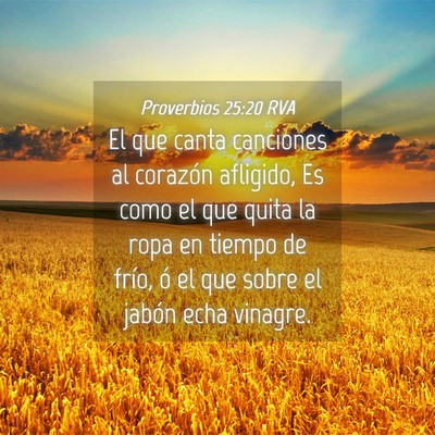 Picture 04 - Proverbios 25:20 RVA - El que canta canciones al corazón afligido, Es - Bible Verse Picture