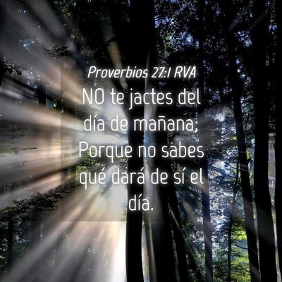 Picture 04 - Proverbios 27:1 RVA - NO te jactes del día de mañana; Porque no sabes - Bible Verse Picture