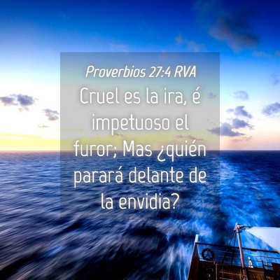 Picture 04 - Proverbios 27:4 RVA - Cruel es la ira, é impetuoso el furor; Mas - Bible Verse Picture