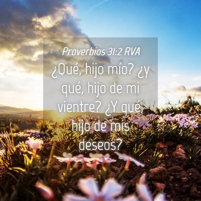 Picture 04 - Proverbios 31:2 RVA - ¿Qué, hijo mío? ¿y qué, hijo de mi vientre? - Bible Verse Picture