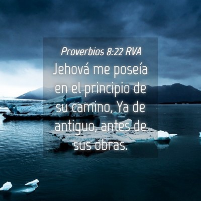 Picture 04 - Proverbios 8:22 RVA - Jehová me poseía en el principio de su camino, - Bible Verse Picture