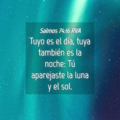 Picture 04 - Salmos 74:16 RVA - Tuyo es el día, tuya también es la noche: Tú - Bible Verse Picture