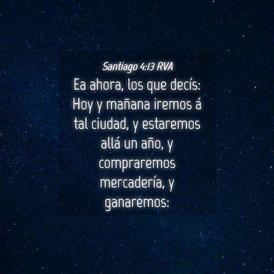 Picture 04 - Santiago 4:13 RVA - Ea ahora, los que decís: Hoy y mañana iremos á - Bible Verse Picture