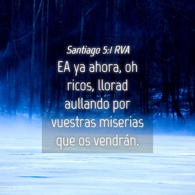 Picture 04 - Santiago 5:1 RVA - EA ya ahora, oh ricos, llorad aullando por - Bible Verse Picture