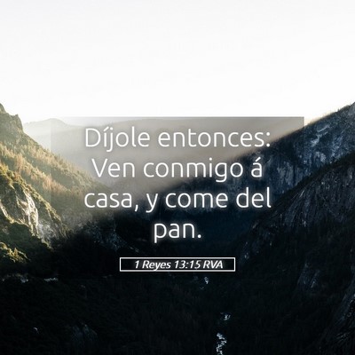 Picture 05 - 1 Reyes 13:15 RVA - Díjole entonces: Ven conmigo á casa, y come del - Bible Verse Picture