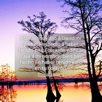 Picture 05 - 2 Crónicas 6:8 RVA - Mas Jehová dijo á David mi padre: Respecto á - Bible Verse Picture