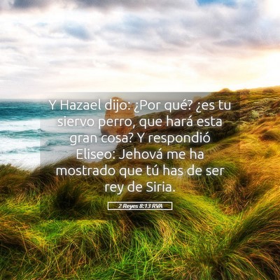 Picture 05 - 2 Reyes 8:13 RVA - Y Hazael dijo: ¿Por qué? ¿es tu siervo perro, - Bible Verse Picture