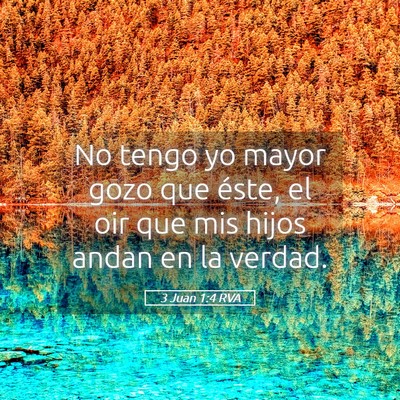 Picture 05 - 3 Juan 1:4 RVA - No tengo yo mayor gozo que éste, el oir que mis - Bible Verse Picture