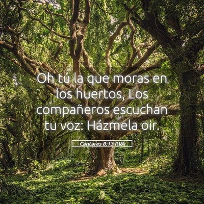 Picture 05 - Cantares 8:13 RVA - Oh tú la que moras en los huertos, Los - Bible Verse Picture