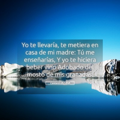 Picture 05 - Cantares 8:2 RVA - Yo te llevaría, te metiera en casa de mi madre: - Bible Verse Picture