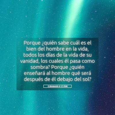 Picture 05 - Eclesiastés 6:12 RVA - Porque ¿quién sabe cuál es el bien del hombre - Bible Verse Picture