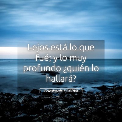 Picture 05 - Eclesiastés 7:24 RVA - Lejos está lo que fué; y lo muy profundo - Bible Verse Picture