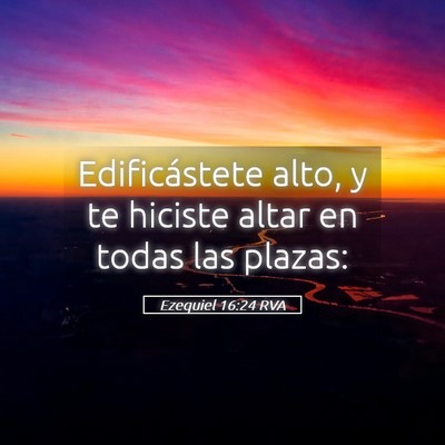 Picture 05 - Ezequiel 16:24 RVA - Edificástete alto, y te hiciste altar en todas - Bible Verse Picture