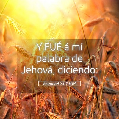 Picture 05 - Ezequiel 25:1 RVA - Y FUÉ á mí palabra de Jehová, - Bible Verse Picture