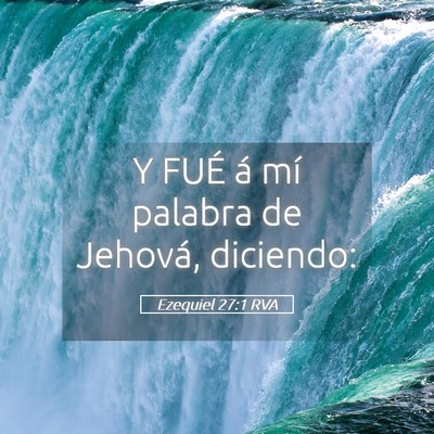 Picture 05 - Ezequiel 27:1 RVA - Y FUÉ á mí palabra de Jehová, - Bible Verse Picture