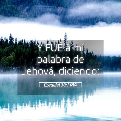 Picture 05 - Ezequiel 30:1 RVA - Y FUÉ á mí palabra de Jehová, - Bible Verse Picture