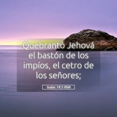 Picture 05 - Isaías 14:5 RVA - Quebrantó Jehová el bastón de los impíos, el - Bible Verse Picture
