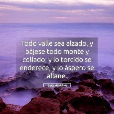 Picture 05 - Isaías 40:4 RVA - Todo valle sea alzado, y bájese todo monte y - Bible Verse Picture