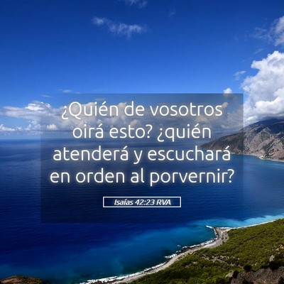 Picture 05 - Isaías 42:23 RVA - ¿Quién de vosotros oirá esto? ¿quién - Bible Verse Picture