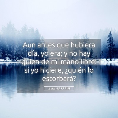 Picture 05 - Isaías 43:13 RVA - Aun antes que hubiera día, yo era; y no hay - Bible Verse Picture