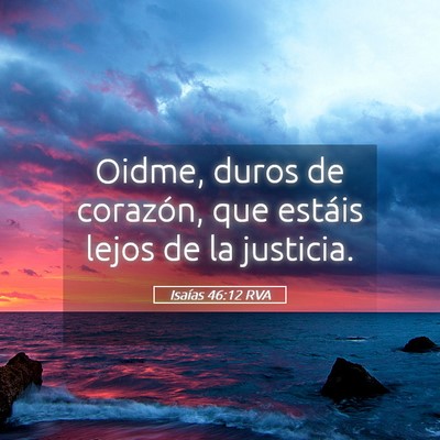 Picture 05 - Isaías 46:12 RVA - Oidme, duros de corazón, que estáis lejos de la - Bible Verse Picture