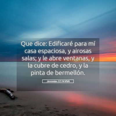 Picture 05 - Jeremías 22:14 RVA - Que dice: Edificaré para mí casa espaciosa, y - Bible Verse Picture