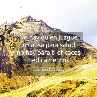 Picture 05 - Jeremías 30:13 RVA - No hay quien juzgue tu causa para salud: no hay - Bible Verse Picture