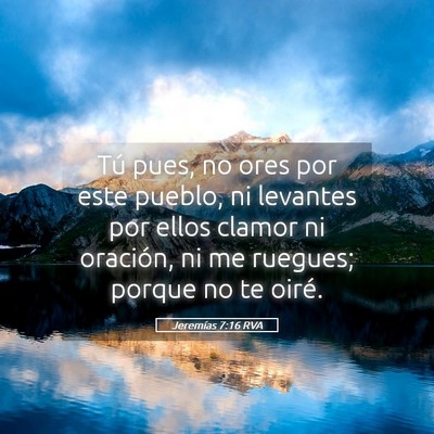 Picture 05 - Jeremías 7:16 RVA - Tú pues, no ores por este pueblo, ni levantes - Bible Verse Picture