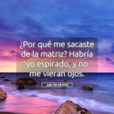 Picture 05 - Job 10:18 RVA - ¿Por qué me sacaste de la matriz? Habría yo - Bible Verse Picture