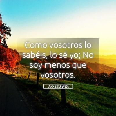 Picture 05 - Job 13:2 RVA - Como vosotros lo sabéis, lo sé yo; No soy menos - Bible Verse Picture