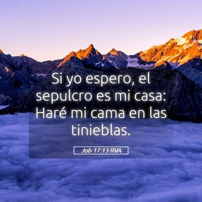Picture 05 - Job 17:13 RVA - Si yo espero, el sepulcro es mi casa: Haré mi - Bible Verse Picture