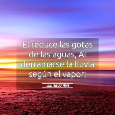 Picture 05 - Job 36:27 RVA - El reduce las gotas de las aguas, Al derramarse - Bible Verse Picture