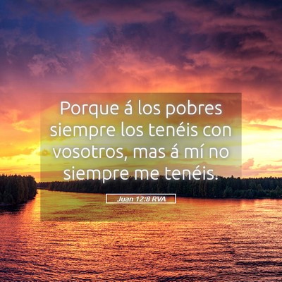 Picture 05 - Juan 12:8 RVA - Porque á los pobres siempre los tenéis con - Bible Verse Picture