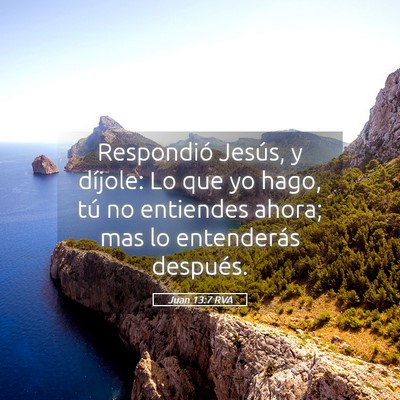 Picture 05 - Juan 13:7 RVA - Respondió Jesús, y díjole: Lo que yo hago, tú - Bible Verse Picture