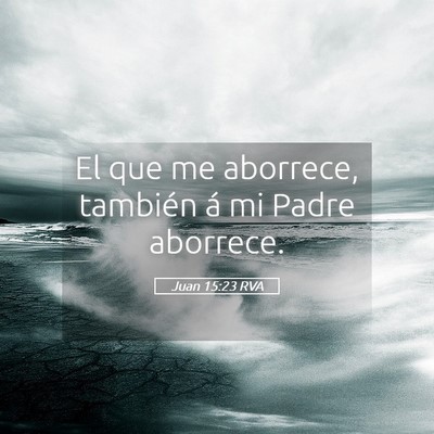 Picture 05 - Juan 15:23 RVA - El que me aborrece, también á mi Padre - Bible Verse Picture