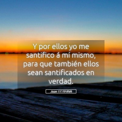 Picture 05 - Juan 17:19 RVA - Y por ellos yo me santifico á mí mismo, para - Bible Verse Picture
