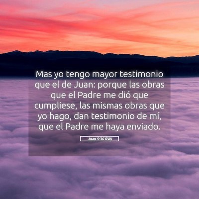 Picture 05 - Juan 5:36 RVA - Mas yo tengo mayor testimonio que el de Juan: - Bible Verse Picture