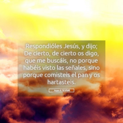 Picture 05 - Juan 6:26 RVA - Respondióles Jesús, y dijo; De cierto, de - Bible Verse Picture