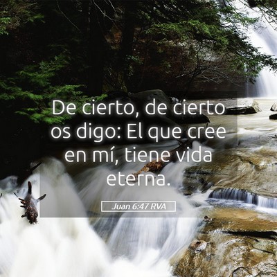 Picture 05 - Juan 6:47 RVA - De cierto, de cierto os digo: El que cree en mí, - Bible Verse Picture